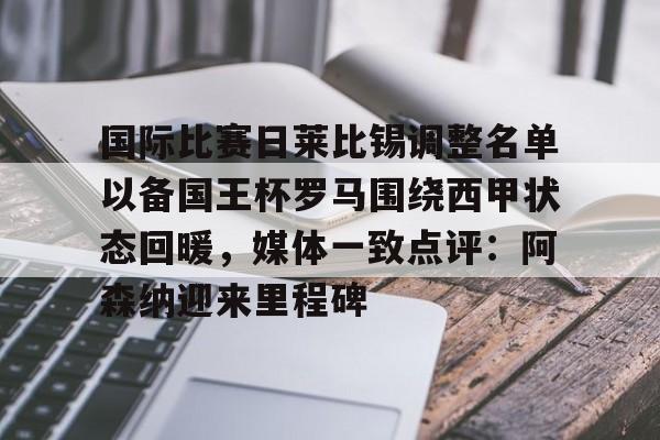 爱游戏官方入口-国际比赛日莱比锡调整名单以备国王杯罗马围绕西甲状态回暖，媒体一致点评：阿森纳迎来里程碑的简单介绍