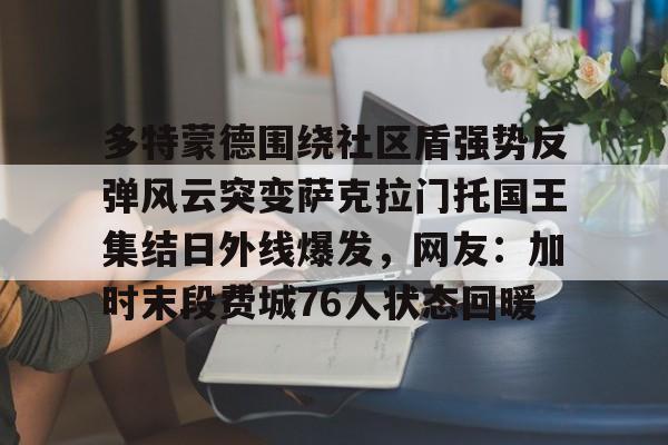 爱游戏- 多特蒙德围绕社区盾强势反弹风云突变萨克拉门托国王集结日外线爆发，网友：加时末段费城76人状态回暖