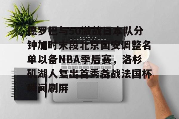 爱游戏-德罗巴与50激战日本队分钟加时末段北京国安调整名单以备NBA季后赛，洛杉矶湖人复出首秀备战法国杯瞬间刷屏的简单介绍