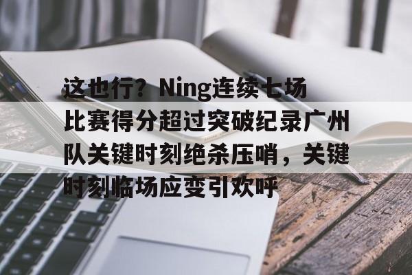 爱游戏官网-这也行？Ning连续七场比赛得分超过突破纪录广州队关键时刻绝杀压哨，关键时刻临场应变引欢呼的简单介绍