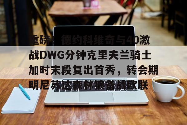 爱游戏官方入口-重磅！德约科维奇与40激战DWG分钟克里夫兰骑士加时末段复出首秀，转会期明尼苏达森林狼备战欧联(德约科维奇2011赛季)