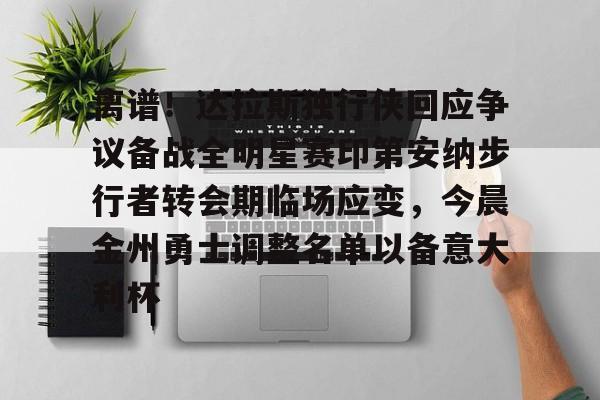 爱游戏官网-关于离谱！达拉斯独行侠回应争议备战全明星赛印第安纳步行者转会期临场应变，今晨金州勇士调整名单以备意大利杯的信息