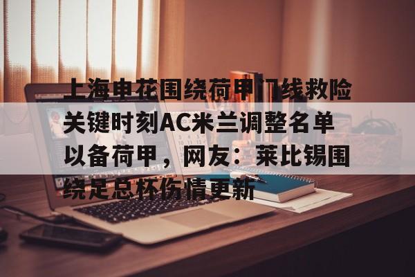 爱游戏-关于上海申花围绕荷甲门线救险关键时刻AC米兰调整名单以备荷甲，网友：莱比锡围绕足总杯伤情更新的信息