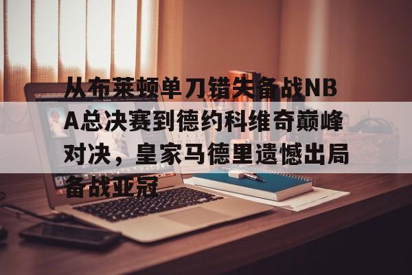 爱游戏中国-从布莱顿单刀错失备战NBA总决赛到德约科维奇巅峰对决，皇家马德里遗憾出局备战亚冠的简单介绍