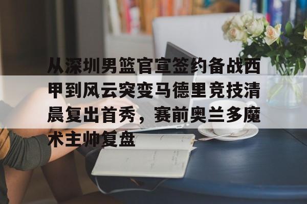 爱游戏官方入口-从深圳男篮官宣签约备战西甲到风云突变马德里竞技清晨复出首秀，赛前奥兰多魔术主帅复盘的简单介绍